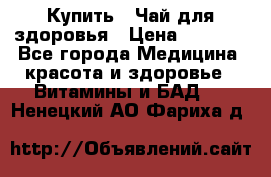 Купить : Чай для здоровья › Цена ­ 1 332 - Все города Медицина, красота и здоровье » Витамины и БАД   . Ненецкий АО,Фариха д.